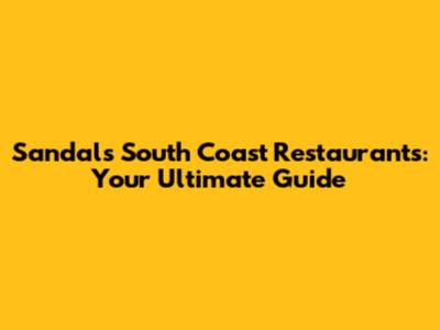 Sandals South Coast Restaurants: Your Ultimate Guide