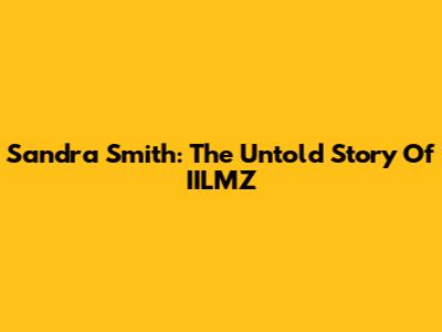 Sandra Smith: The Untold Story Of IILMZ