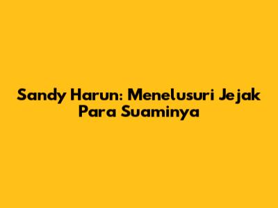 Sandy Harun: Menelusuri Jejak Para Suaminya