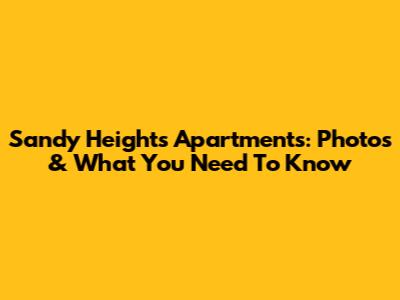 Sandy Heights Apartments: Photos & What You Need To Know