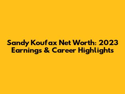 Sandy Koufax Net Worth: 2023 Earnings & Career Highlights