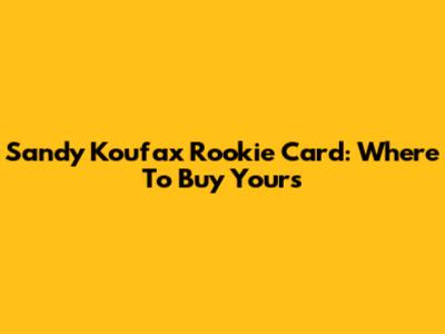 Sandy Koufax Rookie Card: Where To Buy Yours