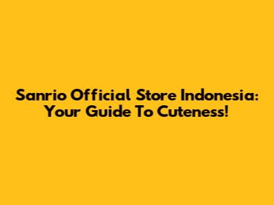 Sanrio Official Store Indonesia: Your Guide To Cuteness!