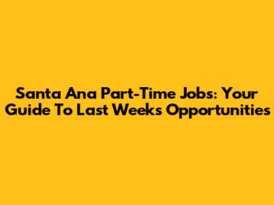 Santa Ana Part-Time Jobs: Your Guide To Last Week's Opportunities