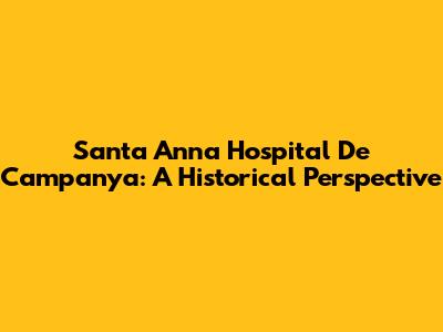 Santa Anna Hospital De Campanya: A Historical Perspective