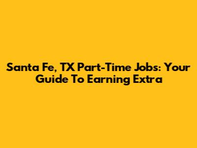 Santa Fe, TX Part-Time Jobs: Your Guide To Earning Extra