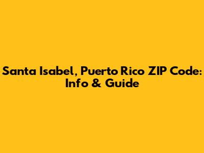Santa Isabel, Puerto Rico ZIP Code: Info & Guide