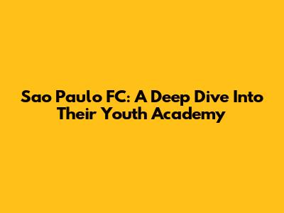 Sao Paulo FC: A Deep Dive Into Their Youth Academy
