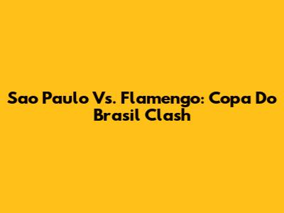Sao Paulo Vs. Flamengo: Copa Do Brasil Clash