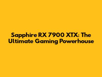 Sapphire RX 7900 XTX: The Ultimate Gaming Powerhouse