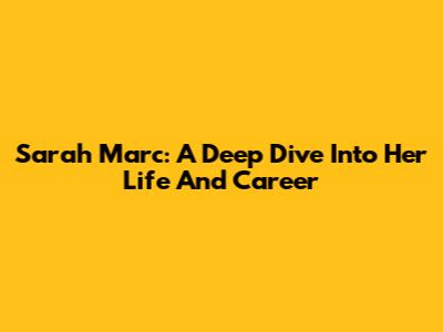 Sarah Marc: A Deep Dive Into Her Life And Career