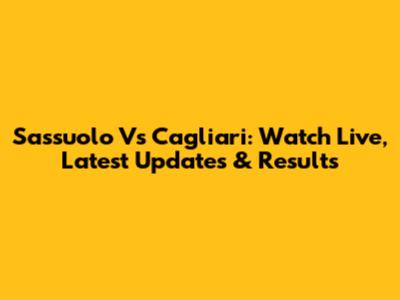 Sassuolo Vs Cagliari: Watch Live, Latest Updates & Results
