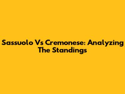 Sassuolo Vs Cremonese: Analyzing The Standings