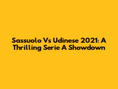 Sassuolo Vs Udinese 2021: A Thrilling Serie A Showdown