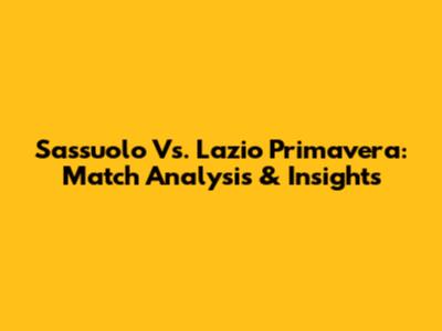 Sassuolo Vs. Lazio Primavera: Match Analysis & Insights