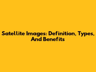 Satellite Images: Definition, Types, And Benefits