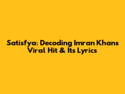 Satisfya: Decoding Imran Khan's Viral Hit & Its Lyrics
