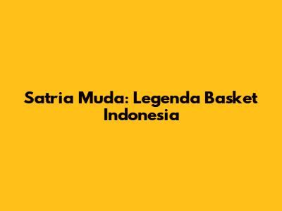Satria Muda: Legenda Basket Indonesia