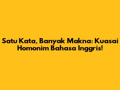 Satu Kata, Banyak Makna: Kuasai Homonim Bahasa Inggris!