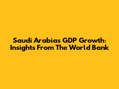 Saudi Arabia's GDP Growth: Insights From The World Bank