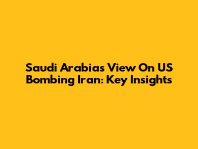 Saudi Arabia's View On US Bombing Iran: Key Insights