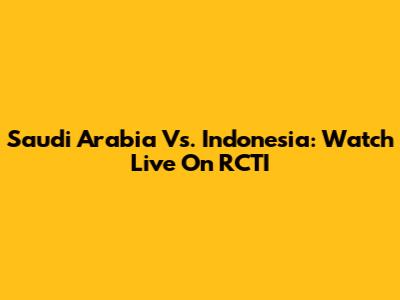 Saudi Arabia Vs. Indonesia: Watch Live On RCTI