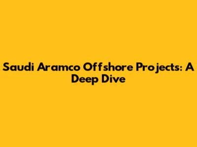 Saudi Aramco Offshore Projects: A Deep Dive