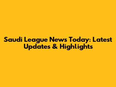 Saudi League News Today: Latest Updates & Highlights