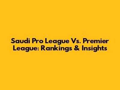 Saudi Pro League Vs. Premier League: Rankings & Insights