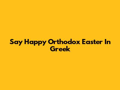 Say Happy Orthodox Easter In Greek