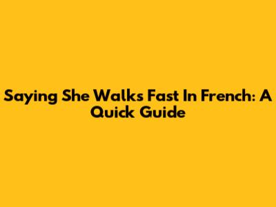Saying 'She Walks Fast' In French: A Quick Guide