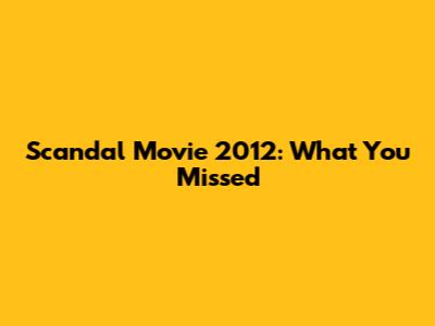 Scandal Movie 2012: What You Missed