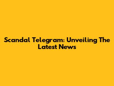 Scandal Telegram: Unveiling The Latest News