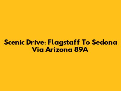 Scenic Drive: Flagstaff To Sedona Via Arizona 89A