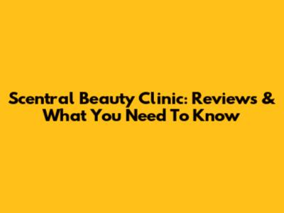Scentral Beauty Clinic: Reviews & What You Need To Know