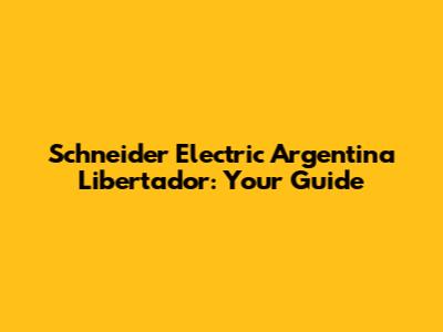 Schneider Electric Argentina Libertador: Your Guide