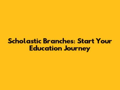 Scholastic Branches: Start Your Education Journey