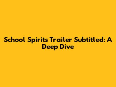 School Spirits Trailer Subtitled: A Deep Dive