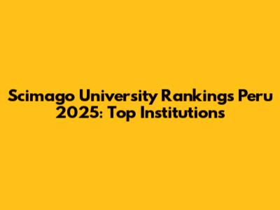 Scimago University Rankings Peru 2025: Top Institutions