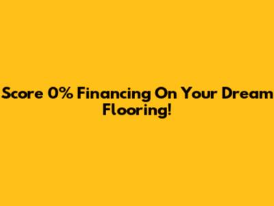Score 0% Financing On Your Dream Flooring!