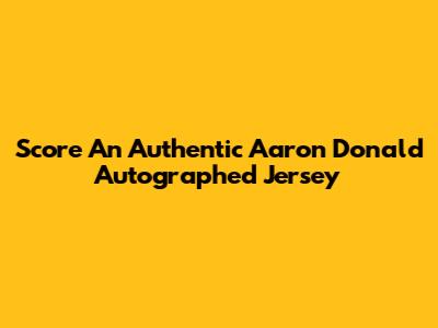 Score An Authentic Aaron Donald Autographed Jersey