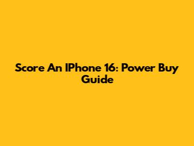 Score An IPhone 16: Power Buy Guide