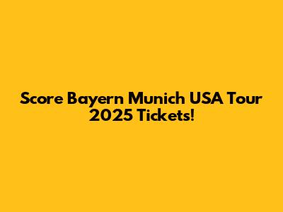 Score Bayern Munich USA Tour 2025 Tickets!