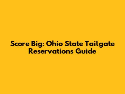 Score Big: Ohio State Tailgate Reservations Guide