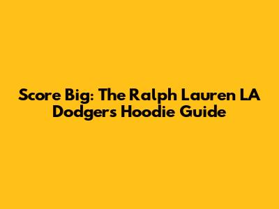 Score Big: The Ralph Lauren LA Dodgers Hoodie Guide