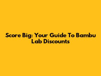Score Big: Your Guide To Bambu Lab Discounts