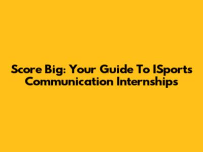 Score Big: Your Guide To ISports Communication Internships