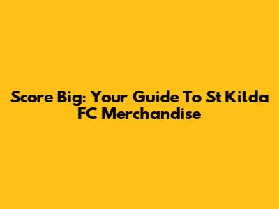 Score Big: Your Guide To St Kilda FC Merchandise