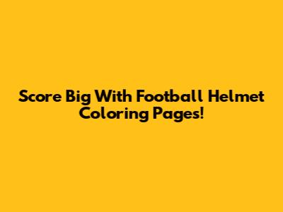 Score Big With Football Helmet Coloring Pages!