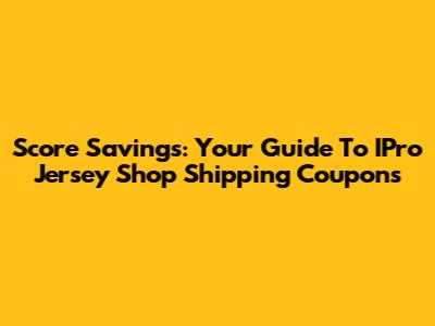 Score Savings: Your Guide To IPro Jersey Shop Shipping Coupons